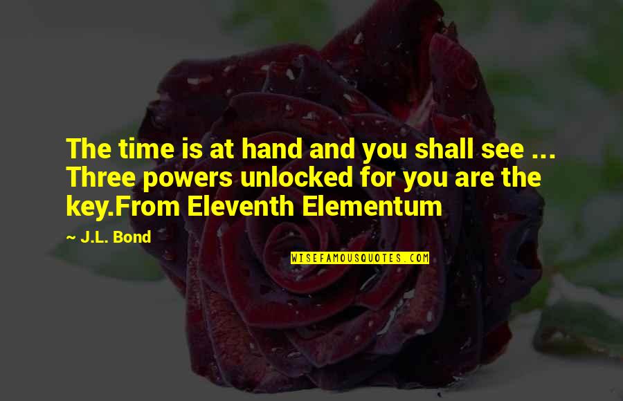 Eleventh Quotes By J.L. Bond: The time is at hand and you shall Eleventh Quotes By J.L. Bond: The time is at hand and you shall