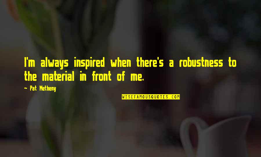 Elewhere Quotes By Pat Metheny: I'm always inspired when there's a robustness to