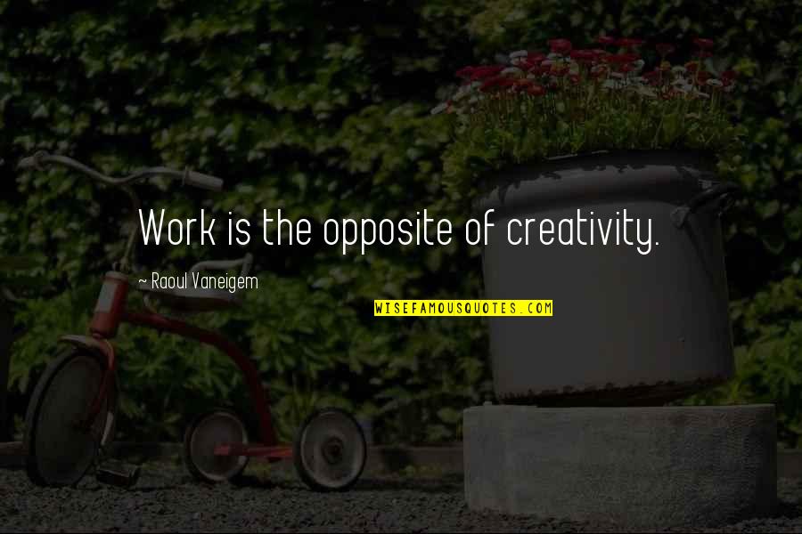 Elewhere Quotes By Raoul Vaneigem: Work is the opposite of creativity.