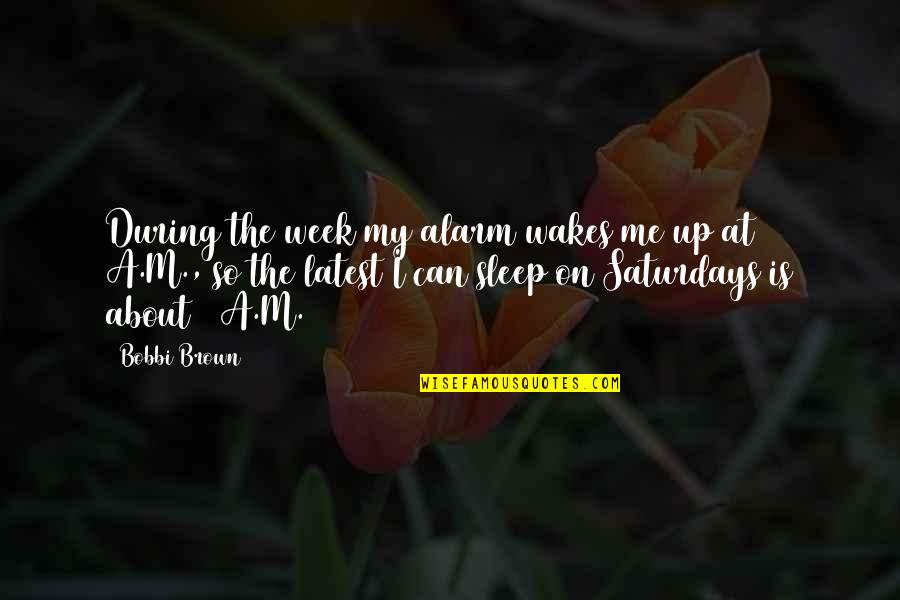 Eley And Sons Quotes By Bobbi Brown: During the week my alarm wakes me up Eley And Sons Quotes By Bobbi Brown: During the week my alarm wakes me up