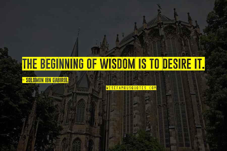 Eleyna Bedolla Quotes By Solomon Ibn Gabirol: The beginning of wisdom is to desire it.