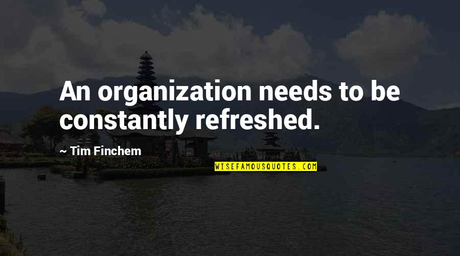 Elf Film Quotes By Tim Finchem: An organization needs to be constantly refreshed.