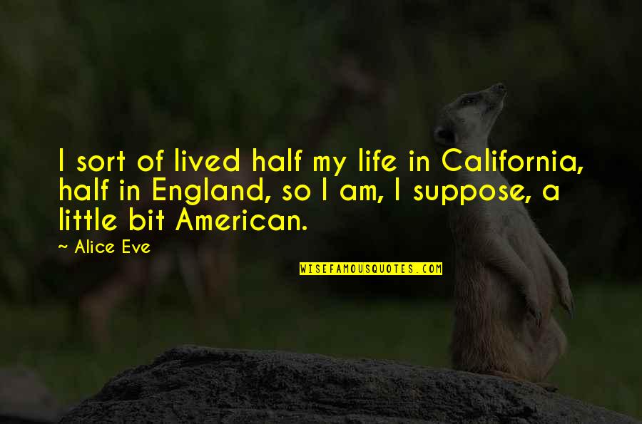 Elf Mailroom Quotes By Alice Eve: I sort of lived half my life in Elf Mailroom Quotes By Alice Eve: I sort of lived half my life in