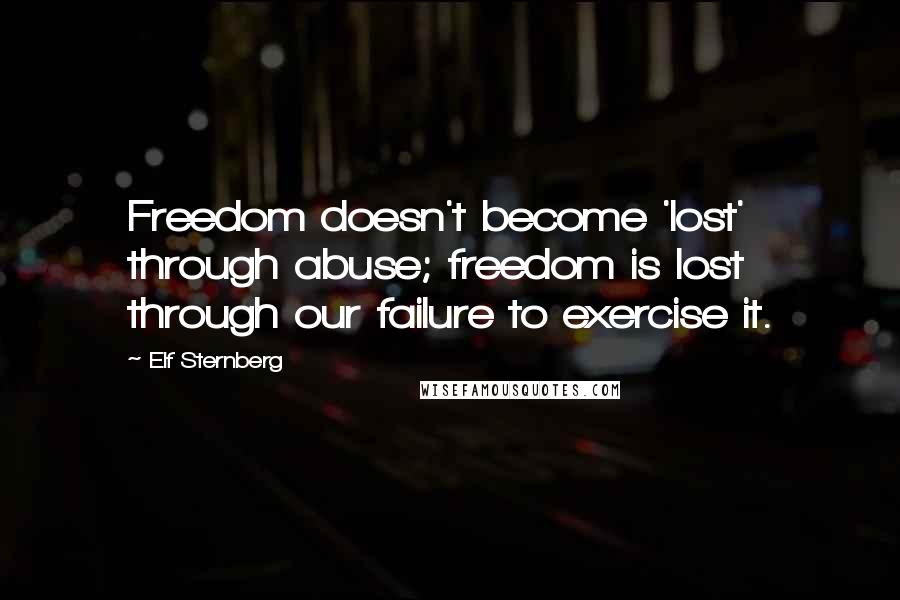 Elf Sternberg quotes: Freedom doesn't become 'lost' through abuse; freedom is lost through our failure to exercise it.