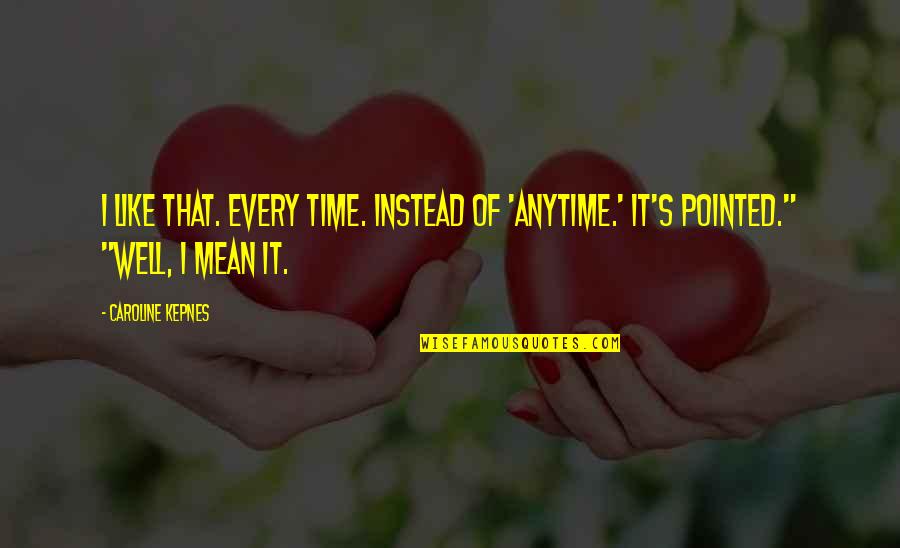 Elfed Gift Quotes By Caroline Kepnes: I like that. Every time. Instead of 'anytime.'