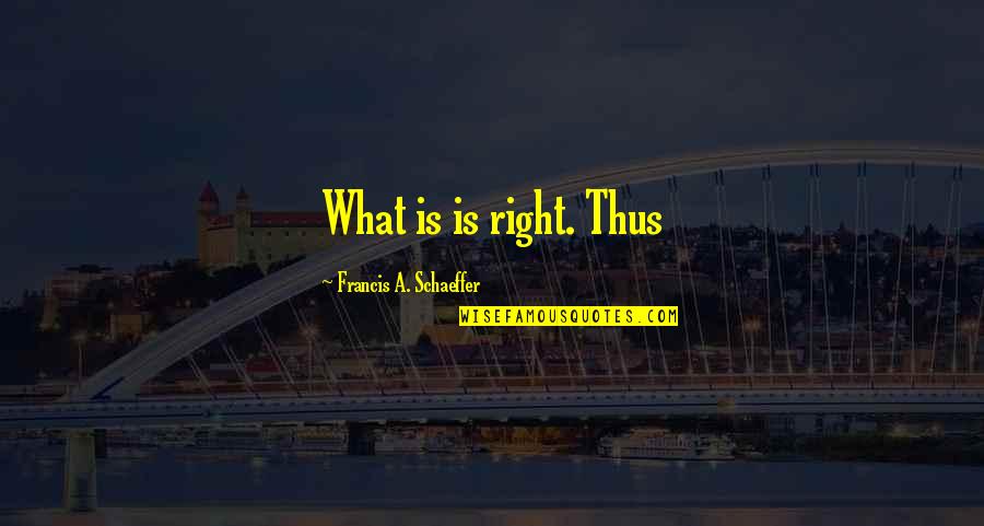 Elfiness Quotes By Francis A. Schaeffer: What is is right. Thus Elfiness Quotes By Francis A. Schaeffer: What is is right. Thus