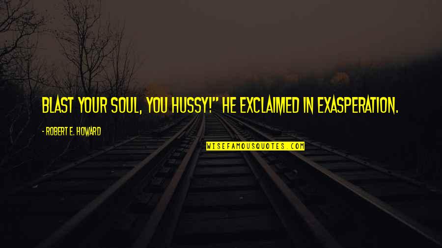 Elfland Quotes By Robert E. Howard: Blast your soul, you hussy!" he exclaimed in