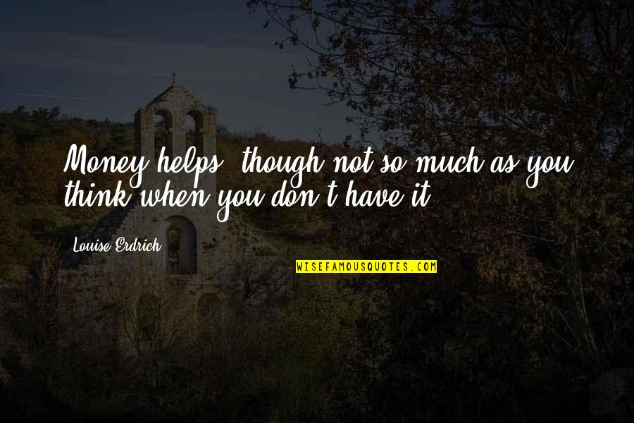 Elfler Ve Quotes By Louise Erdrich: Money helps, though not so much as you Elfler Ve Quotes By Louise Erdrich: Money helps, though not so much as you