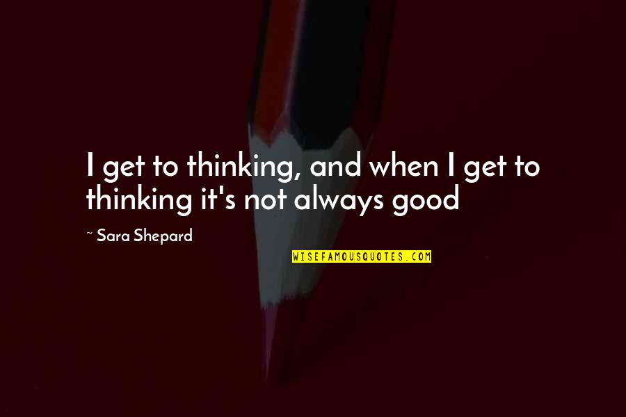 Elfler Ve Quotes By Sara Shepard: I get to thinking, and when I get