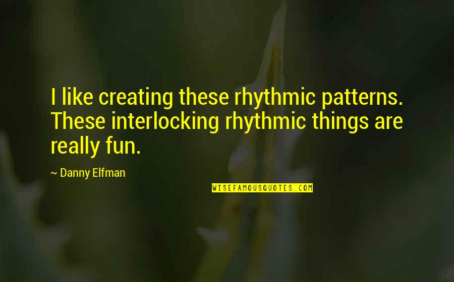 Elfman Quotes By Danny Elfman: I like creating these rhythmic patterns. These interlocking Elfman Quotes By Danny Elfman: I like creating these rhythmic patterns. These interlocking