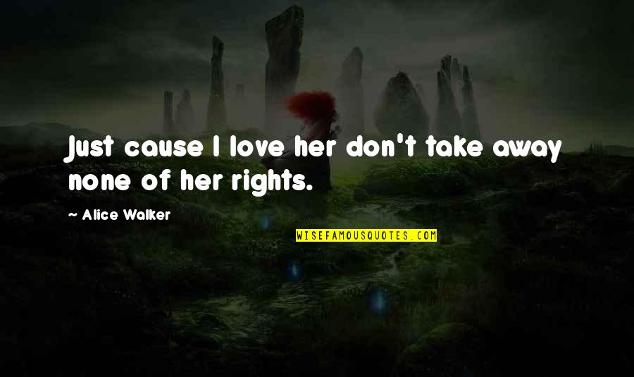 Elfogadni Angolul Quotes By Alice Walker: Just cause I love her don't take away Elfogadni Angolul Quotes By Alice Walker: Just cause I love her don't take away