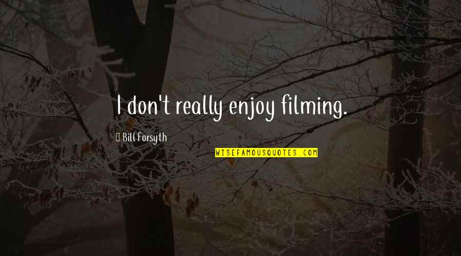 Elfogadni Angolul Quotes By Bill Forsyth: I don't really enjoy filming. Elfogadni Angolul Quotes By Bill Forsyth: I don't really enjoy filming.