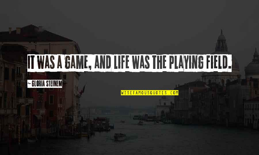 Elfogadni Angolul Quotes By Gloria Steinem: It was a game, and life was the Elfogadni Angolul Quotes By Gloria Steinem: It was a game, and life was the