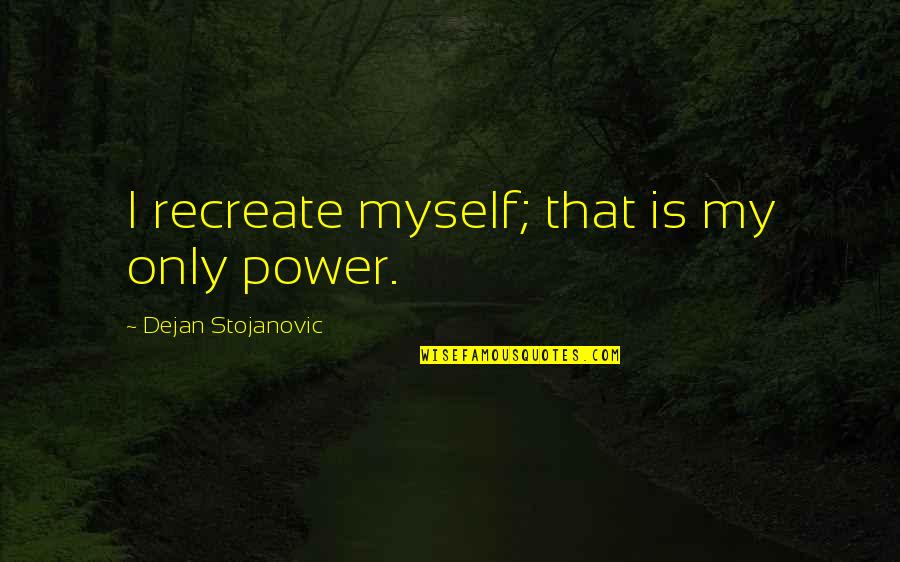 Elforsan Quotes By Dejan Stojanovic: I recreate myself; that is my only power.