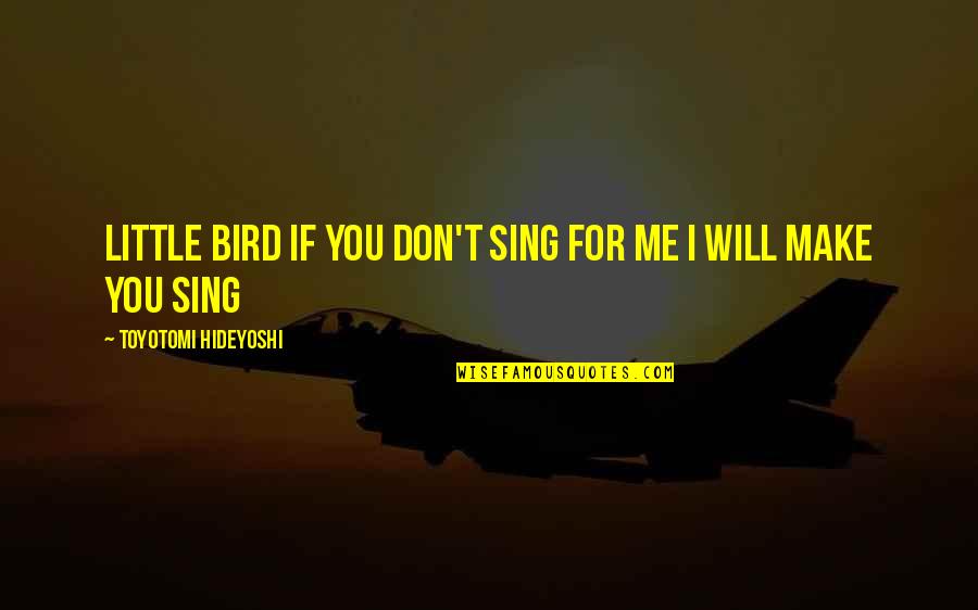 Elfove Quotes By Toyotomi Hideyoshi: Little Bird if you don't sing for me Elfove Quotes By Toyotomi Hideyoshi: Little Bird if you don't sing for me