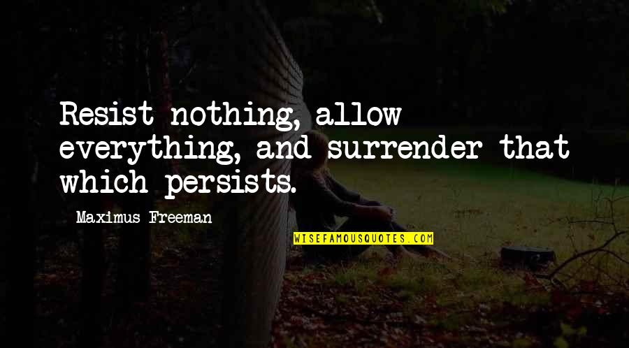 Elfreda Pownall Quotes By Maximus Freeman: Resist nothing, allow everything, and surrender that which Elfreda Pownall Quotes By Maximus Freeman: Resist nothing, allow everything, and surrender that which