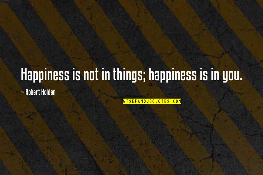 Elfrieda Hiebert Quotes By Robert Holden: Happiness is not in things; happiness is in Elfrieda Hiebert Quotes By Robert Holden: Happiness is not in things; happiness is in