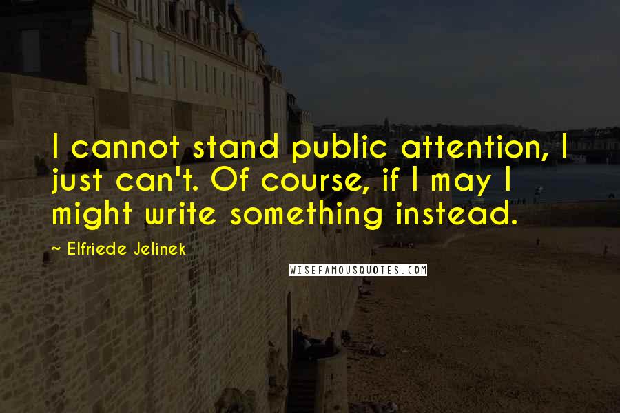 Elfriede Jelinek quotes: I cannot stand public attention, I just can't. Of course, if I may I might write something instead.