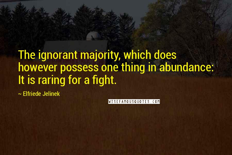 Elfriede Jelinek quotes: The ignorant majority, which does however possess one thing in abundance: It is raring for a fight.