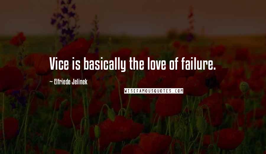 Elfriede Jelinek quotes: Vice is basically the love of failure.