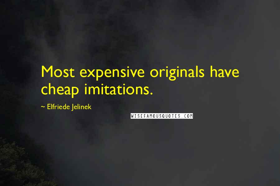 Elfriede Jelinek quotes: Most expensive originals have cheap imitations.