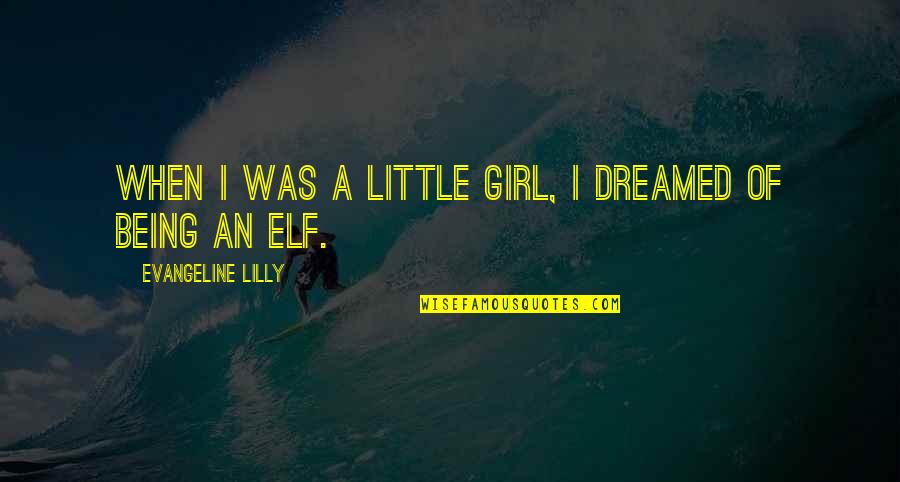 Elf's Quotes By Evangeline Lilly: When I was a little girl, I dreamed Elf's Quotes By Evangeline Lilly: When I was a little girl, I dreamed