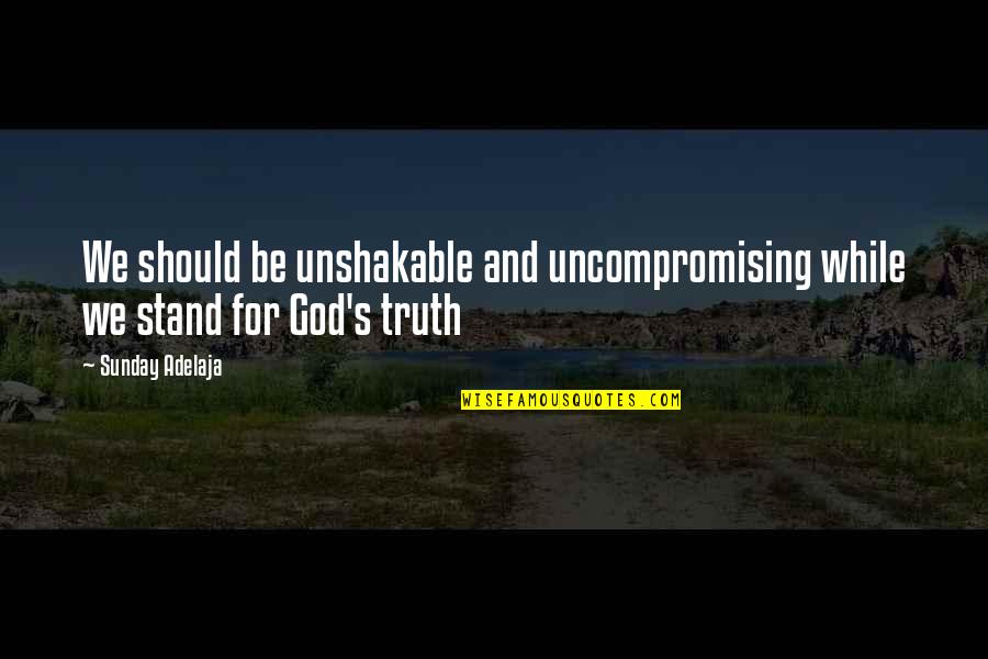 Elgant Quotes By Sunday Adelaja: We should be unshakable and uncompromising while we