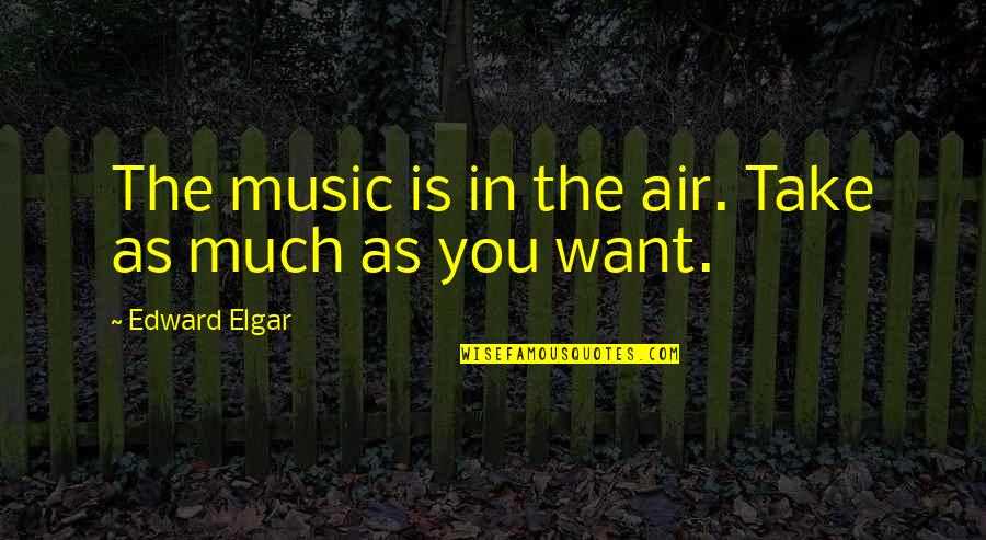 Elgar Quotes By Edward Elgar: The music is in the air. Take as