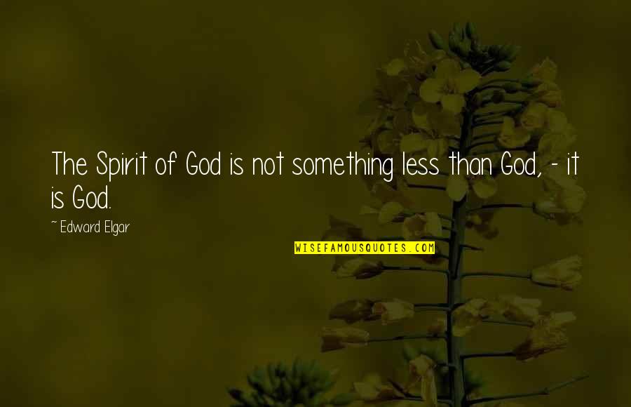 Elgar Quotes By Edward Elgar: The Spirit of God is not something less