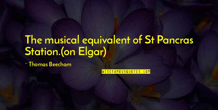 Elgar Quotes By Thomas Beecham: The musical equivalent of St Pancras Station.(on Elgar)