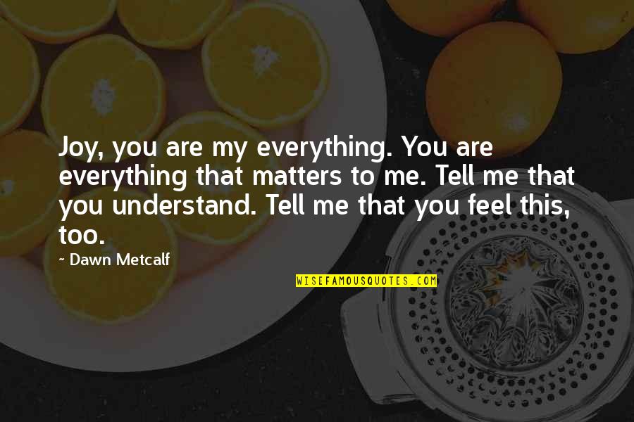 Elgart Propiedades Quotes By Dawn Metcalf: Joy, you are my everything. You are everything