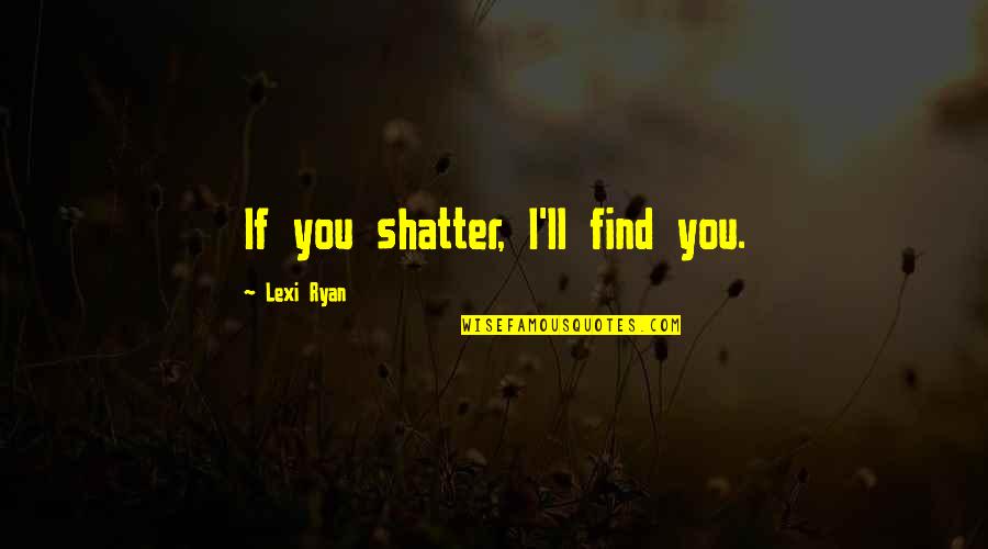Elgesio Kultura Quotes By Lexi Ryan: If you shatter, I'll find you. Elgesio Kultura Quotes By Lexi Ryan: If you shatter, I'll find you.