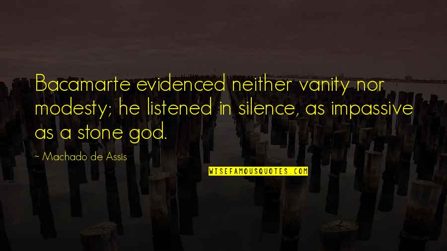Elgesio Lentele Quotes By Machado De Assis: Bacamarte evidenced neither vanity nor modesty; he listened Elgesio Lentele Quotes By Machado De Assis: Bacamarte evidenced neither vanity nor modesty; he listened