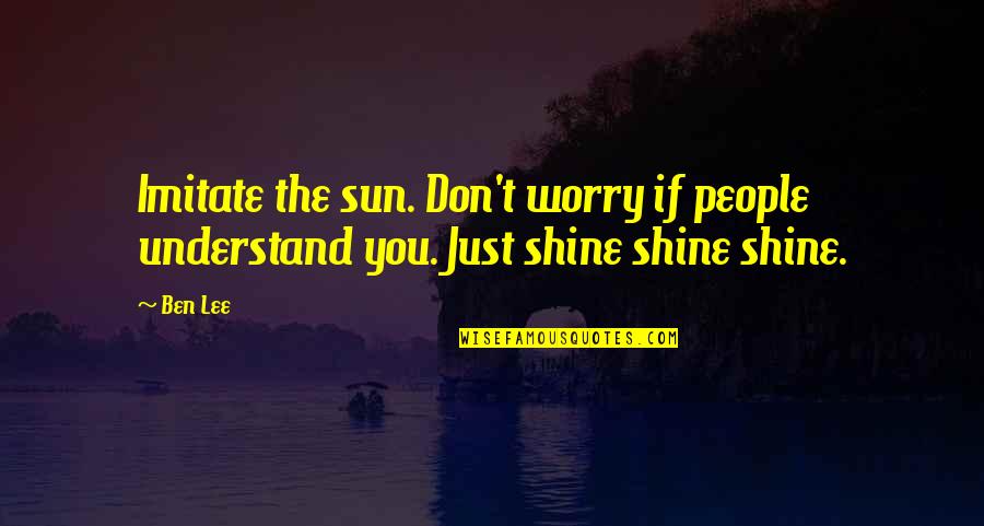 Elgesio Nedarbingumo Quotes By Ben Lee: Imitate the sun. Don't worry if people understand