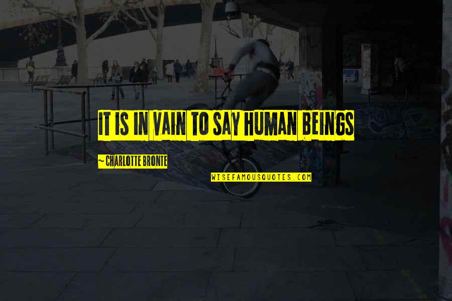 Elgesio Nedarbingumo Quotes By Charlotte Bronte: It is in vain to say human beings Elgesio Nedarbingumo Quotes By Charlotte Bronte: It is in vain to say human beings