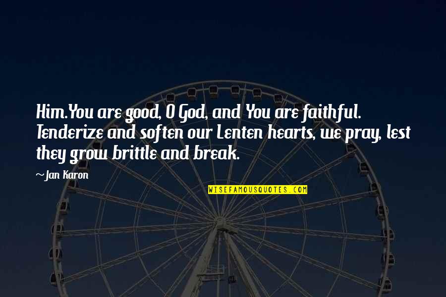 Elgesio Nedarbingumo Quotes By Jan Karon: Him.You are good, O God, and You are Elgesio Nedarbingumo Quotes By Jan Karon: Him.You are good, O God, and You are