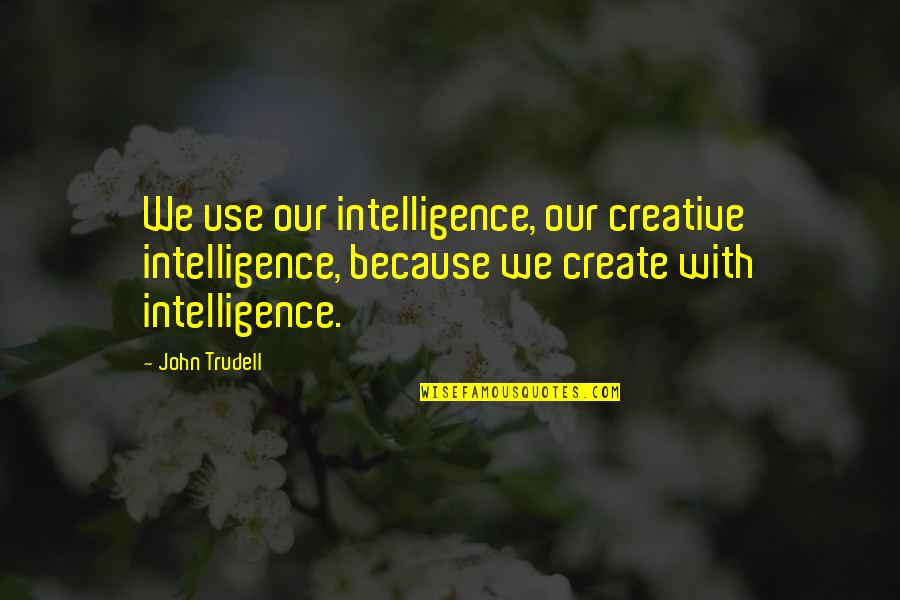 Elgesio Nedarbingumo Quotes By John Trudell: We use our intelligence, our creative intelligence, because Elgesio Nedarbingumo Quotes By John Trudell: We use our intelligence, our creative intelligence, because
