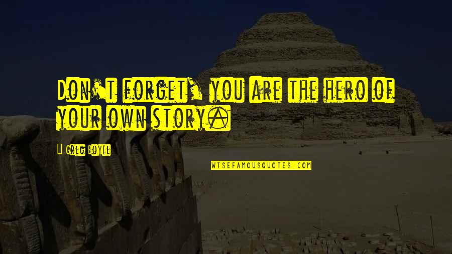 Elgie Reynolds Quotes By Greg Boyle: Don't forget, you are the hero of your