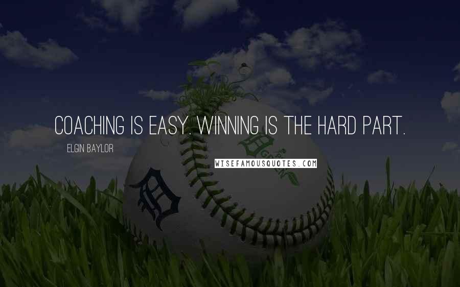 Elgin Baylor quotes: Coaching is easy. Winning is the hard part.