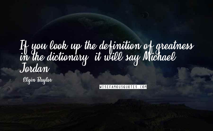 Elgin Baylor quotes: If you look up the definition of greatness in the dictionary, it will say Michael Jordan.