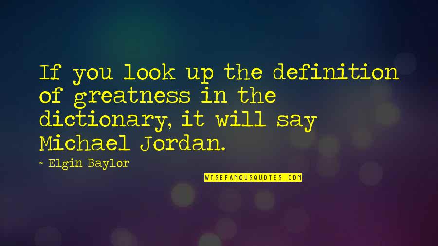 Elgin Quotes By Elgin Baylor: If you look up the definition of greatness Elgin Quotes By Elgin Baylor: If you look up the definition of greatness