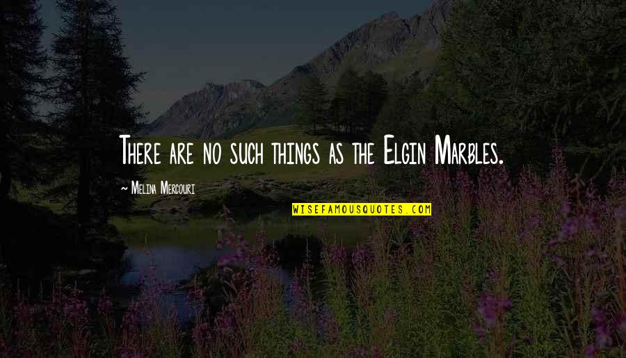 Elgin Quotes By Melina Mercouri: There are no such things as the Elgin