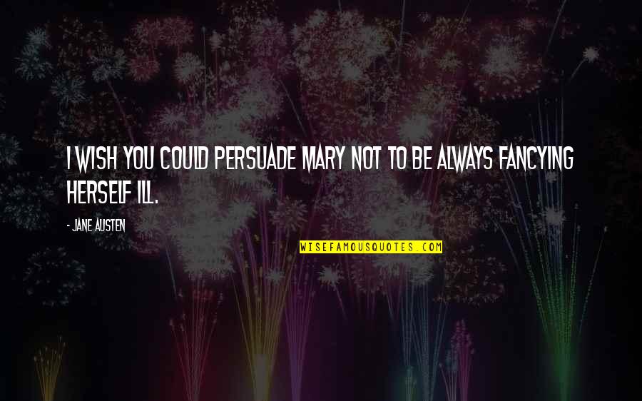 Elgindy Suicide Quotes By Jane Austen: I wish you could persuade Mary not to