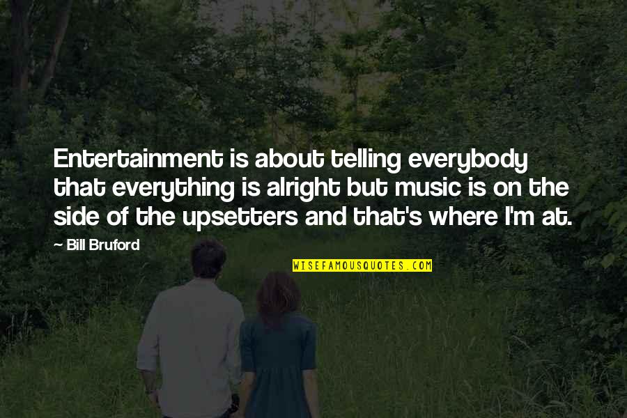 Elgort The Fault Quotes By Bill Bruford: Entertainment is about telling everybody that everything is