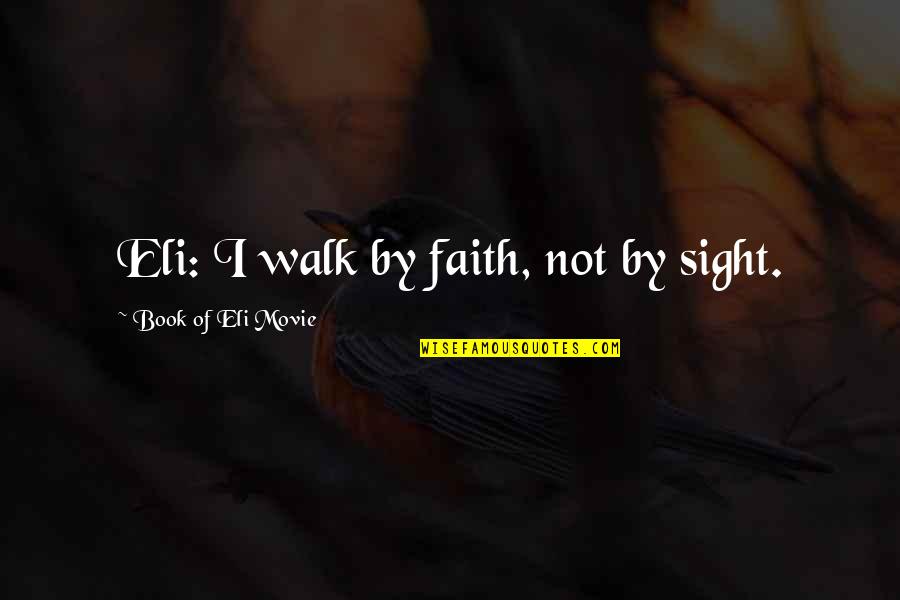 Eli Book Quotes By Book Of Eli Movie: Eli: I walk by faith, not by sight. Eli Book Quotes By Book Of Eli Movie: Eli: I walk by faith, not by sight.