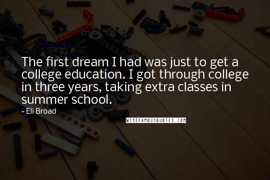 Eli Broad quotes: The first dream I had was just to get a college education. I got through college in three years, taking extra classes in summer school.