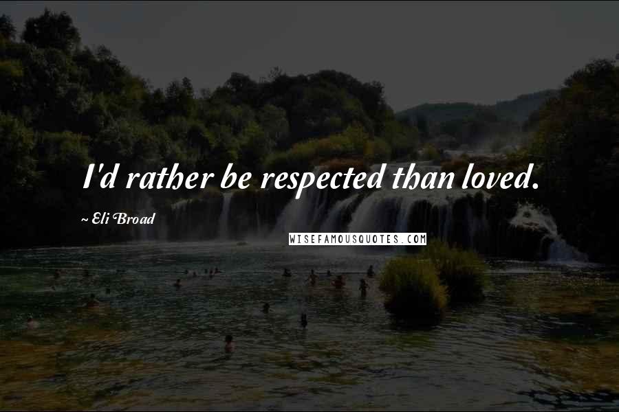 Eli Broad quotes: I'd rather be respected than loved.