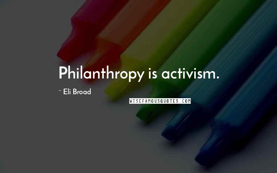 Eli Broad quotes: Philanthropy is activism.