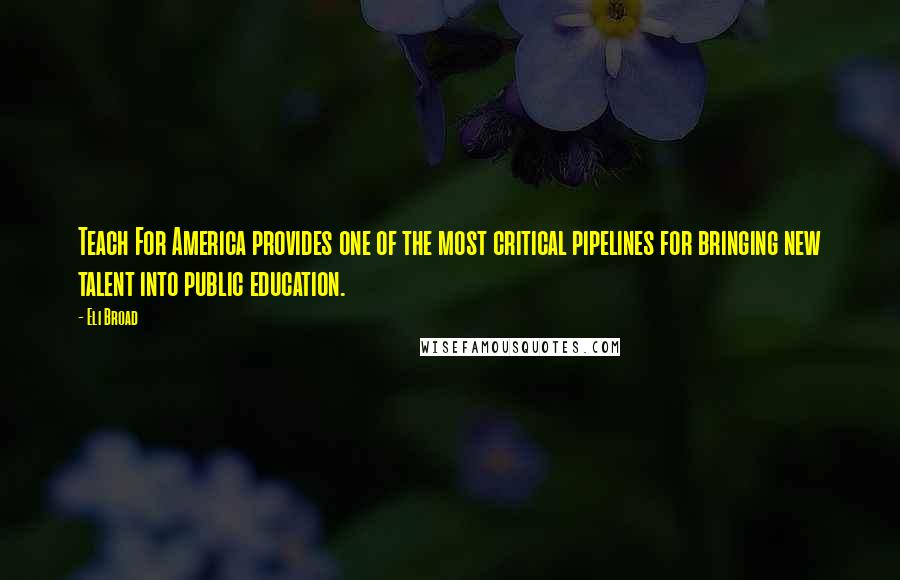Eli Broad quotes: Teach For America provides one of the most critical pipelines for bringing new talent into public education. Eli Broad quotes: Teach For America provides one of the most critical pipelines for bringing new talent into public education.