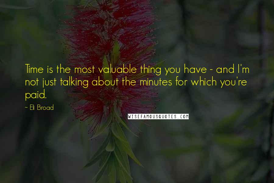 Eli Broad quotes: Time is the most valuable thing you have - and I'm not just talking about the minutes for which you're paid. Eli Broad quotes: Time is the most valuable thing you have - and I'm not just talking about the minutes for which you're paid.